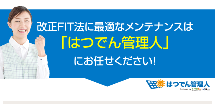 改正FIT法に最適なメンテナンスは「はつでん管理人」にお任せください!